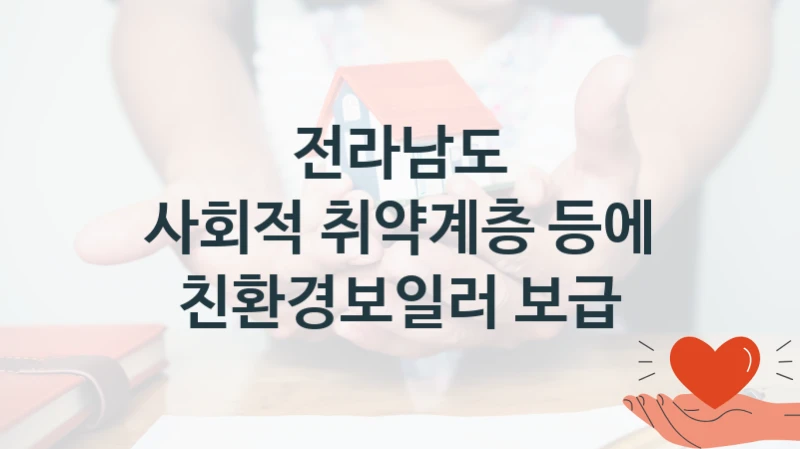 “사회적 취약계층 등에 친환경보일러 보급” 전라남도 지원 혜택 – 일정과 신청 방법