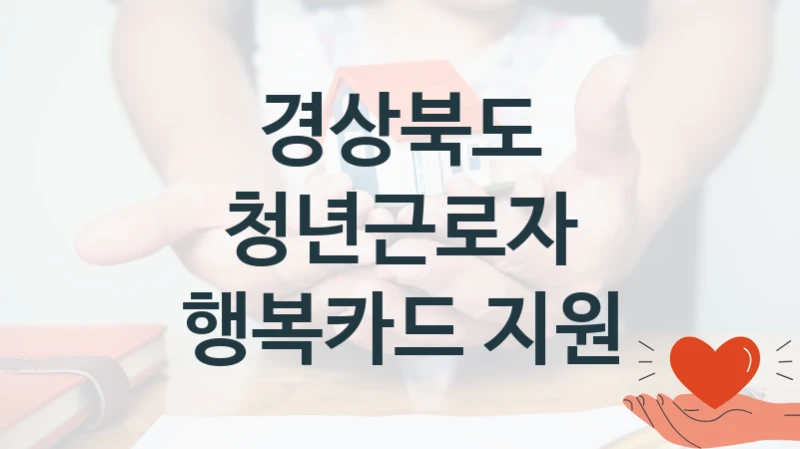 “청년근로자 행복카드 지원” 혜택 대상자 조건 – 경상북도 복지정책 요건 및 혜택