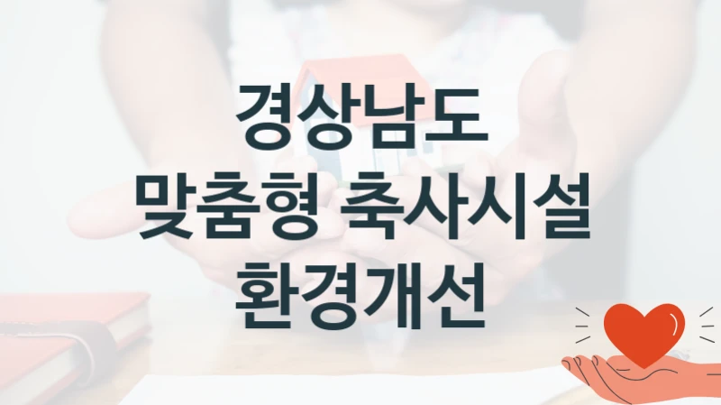 “맞춤형 축사시설 환경개선” 혜택 대상자 조건 – 경상남도 복지정책 요건 및 혜택 안내