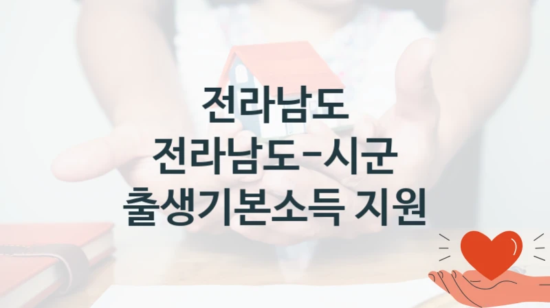 전라남도 “전라남도-시군 출생기본소득 지원” 신청 필수 정보 – 지원 요건과 필요 서류