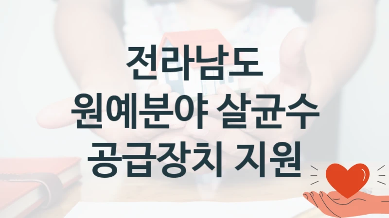 전라남도 “원예분야 살균수 공급장치 지원” 지원사업 자격 조건과 신청 일정