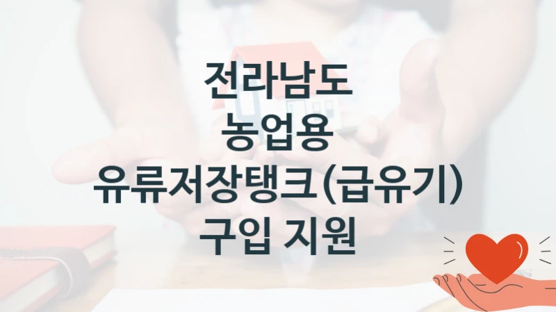 전라남도 “농업용 유류저장탱크(급유기) 구입 지원” 지원사업 대상자 선정 기준 및 서류 준비