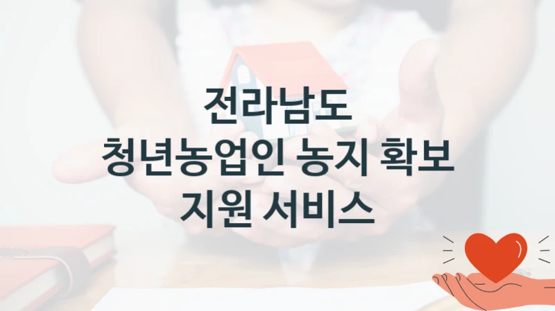 “청년농업인 농지 확보 지원 서비스” 복지 혜택 신청부터 지급까지 – 전라남도 지원 정책