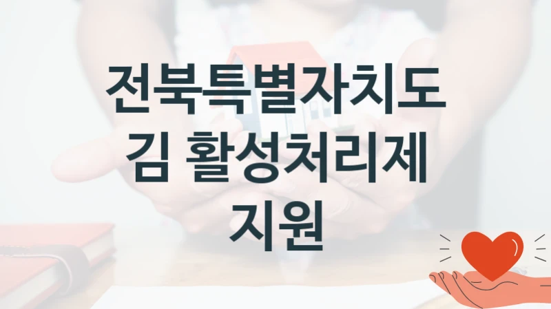 “김 활성처리제 지원” 복지 혜택 신청부터 지급까지 – 전북특별자치도 지원 정책
