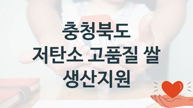 충청북도 복지 정책 안내 “저탄소 고품질 쌀 생산지원” – 신청 요건과 제출 서류