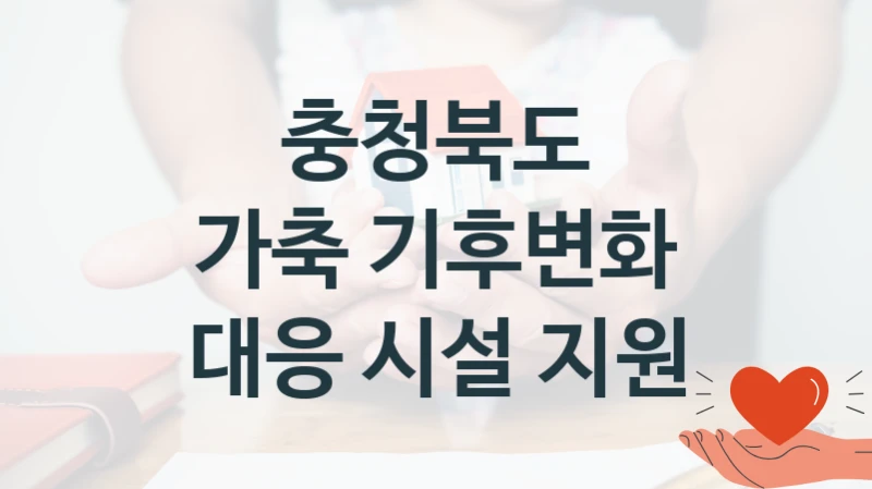 충청북도 “가축 기후변화 대응 시설 지원” 복지 지원혜택 – 자격 조건과 구비 서류