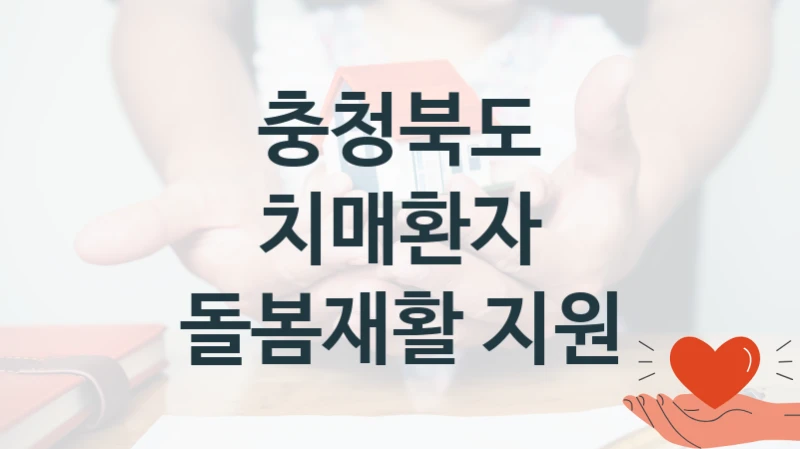 공공 복지 프로그램 “치매환자 돌봄재활 지원” – 충청북도 자격 요건과 신청 방법