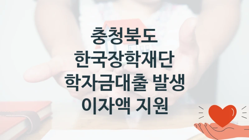 충청북도 “한국장학재단 학자금대출 발생 이자액 지원” 복지 지원혜택 – 신청 방법과 구비 서류