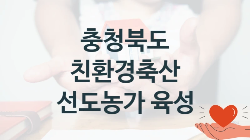 충청북도 공공 지원 정책 “친환경축산 선도농가 육성” – 신청 기준과 서류 준비