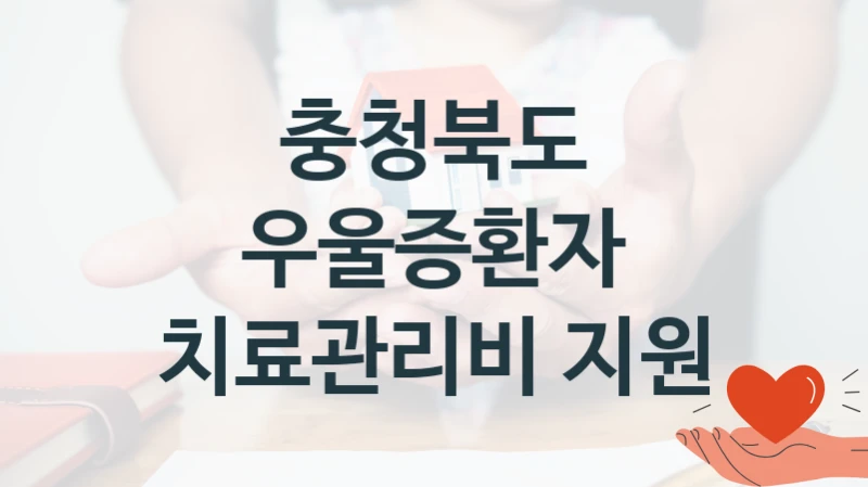 충청북도 “우울증환자 치료관리비 지원” 복지 지원혜택 – 자격 조건과 구비 서류