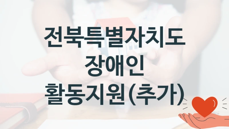 전북특별자치도 “장애인 활동지원(추가)” 신청 주요 정보 – 접수 마감일과 신청 절차