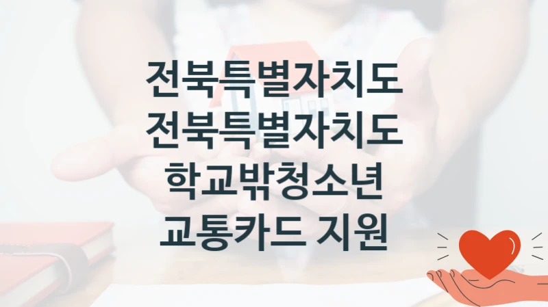 전북특별자치도 공공 지원 정책 “전북특별자치도 학교밖청소년 교통카드 지원” – 접수 방법 및 지원 한도