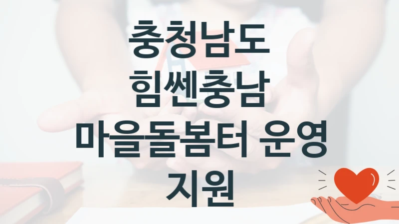 “힘쎈충남 마을돌봄터 운영 지원” 충청남도 지원 혜택 – 일정과 신청 방법