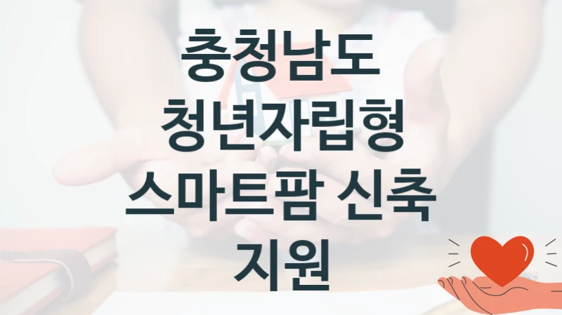 청년자립형 스마트팜 신축 지원 신청 가이드 – 충청남도 복지 지원 혜택 정리