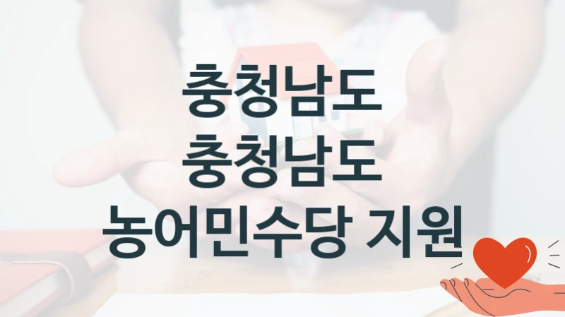 충청남도 “충청남도 농어민수당 지원” 복지 지원 정책 – 신청 절차 및 필요 서류