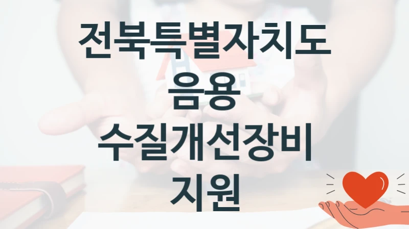 “음용 수질개선장비 지원” 지원 한도와 신청 기준 – 전북특별자치도 복지정책 요건 및 혜택 안내