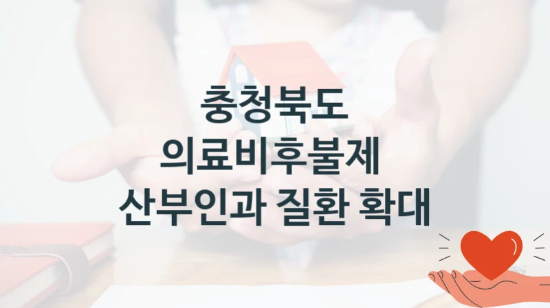 정부 복지 서비스 “의료비후불제  산부인과 질환 확대” – 충청북도 자격 요건과 신청 방법
