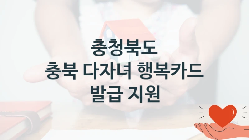 국가 복지 정책 “충북 다자녀 행복카드 발급 지원” 신청 대상 및 자격 조건 – 충청북도