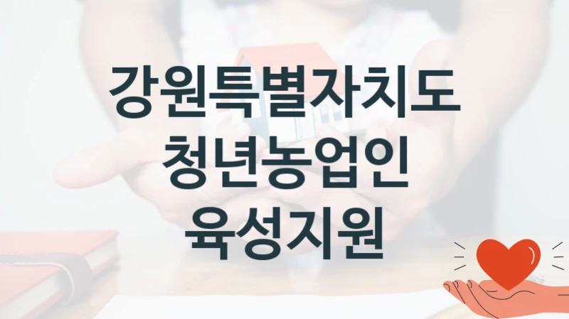 강원특별자치도 “청년농업인 육성지원” 신청 주요 정보 – 지원 요건과 필요 서류