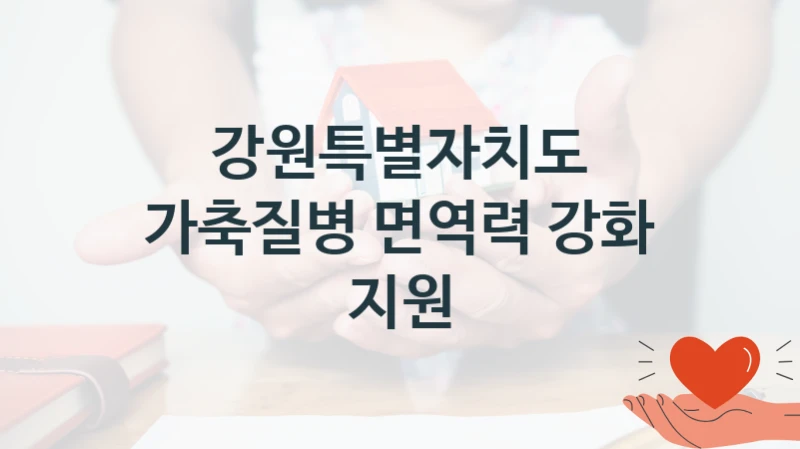 국가 지원 혜택 “가축질병 면역력 강화 지원” – 강원특별자치도 자격 요건과 신청 방법