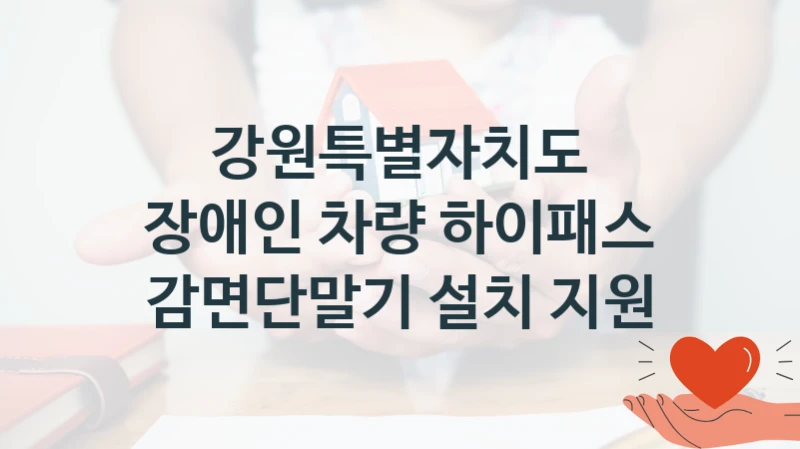 국가 복지 정책 “장애인 차량 하이패스 감면단말기 설치 지원” 신청 대상 및 자격 조건 – 강원특별자치도
