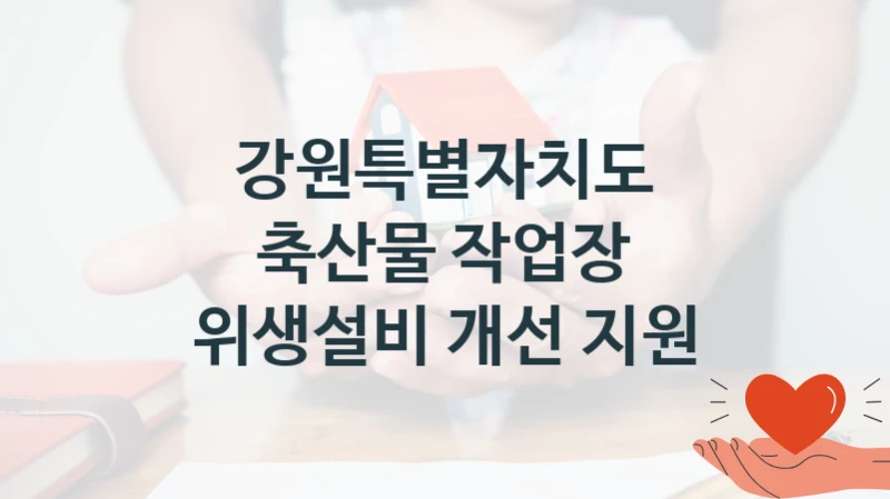 축산물 작업장 위생설비 개선 지원 신청 가이드 – 강원특별자치도 복지 지원 방법 및 필수 요건 안내