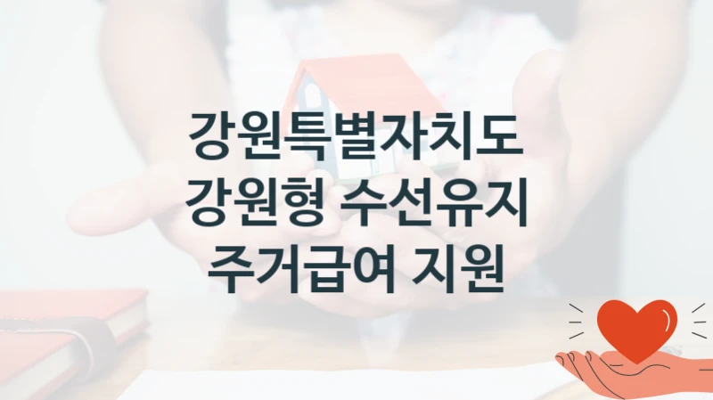 국가 복지 정책 “강원형 수선유지 주거급여 지원” 신청 대상 및 자격 조건 – 강원특별자치도