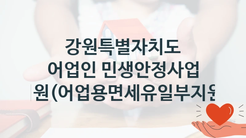 “어업인 민생안정사업 지원(어업용면세유일부지원)” 복지 혜택 자격 심사 및 접수 일정 – 강원특별자치도 지원 정책