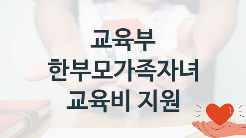 국가 지원 혜택 “한부모가족자녀 교육비 지원” – 교육부 신청 대상 및 제출 서류