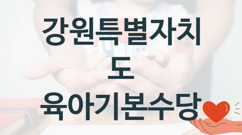 강원특별자치도 “육아기본수당” 복지 지원혜택 – 신청 조건과 자격 조건