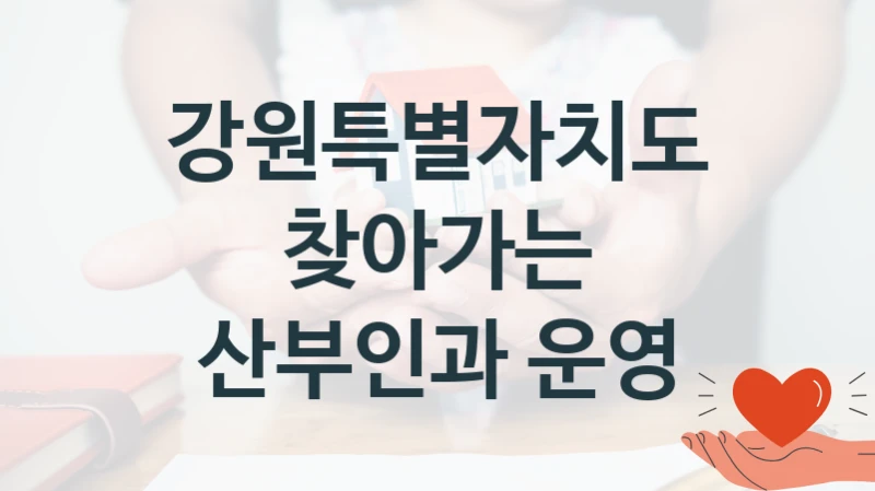 “찾아가는 산부인과 운영” 강원특별자치도 지원 혜택 – 신청 조건과 자격 조건
