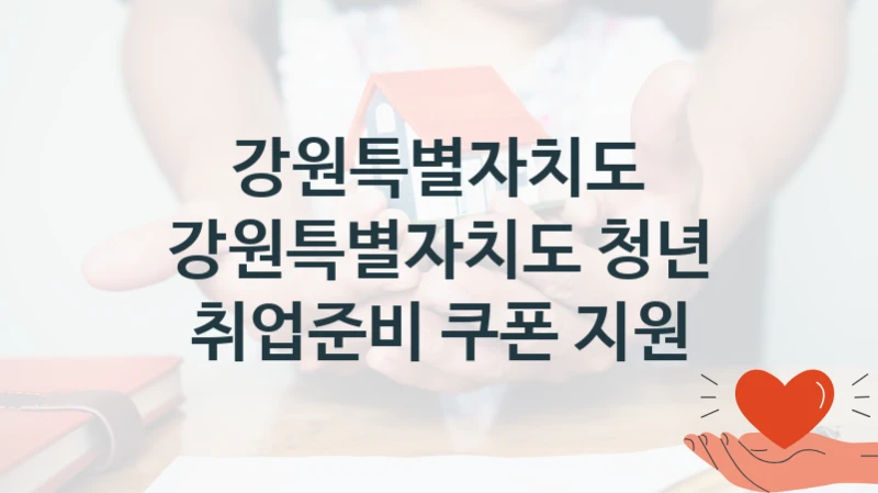 강원특별자치도 “강원특별자치도 청년 취업준비 쿠폰 지원” 복지 지원 정책 – 신청 절차 및 필요 서류