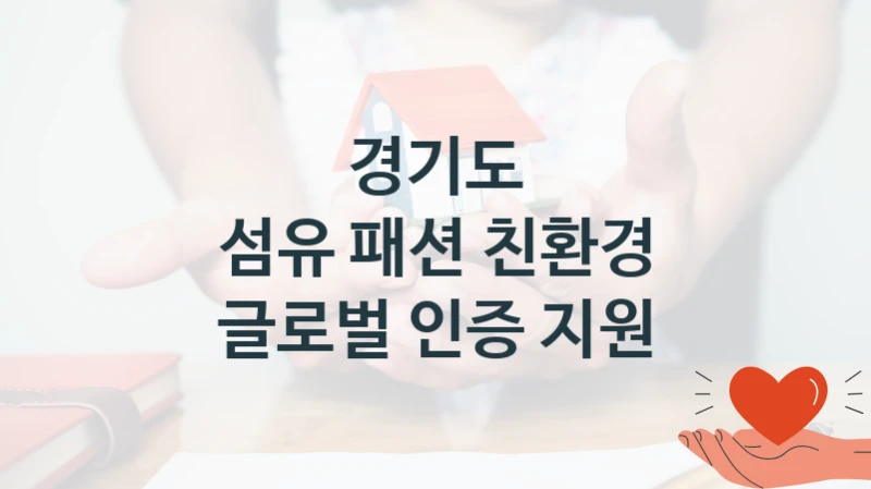 정부 복지 서비스 “섬유 패션 친환경 글로벌 인증 지원” – 경기도 자격 요건과 신청 방법