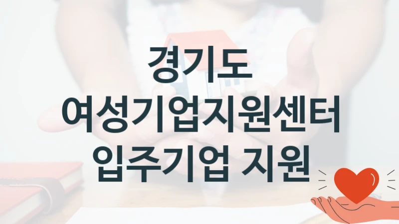 “여성기업지원센터 입주기업 지원” 지원 한도와 신청 기준 – 경기도 복지정책 요건 및 혜택 안내