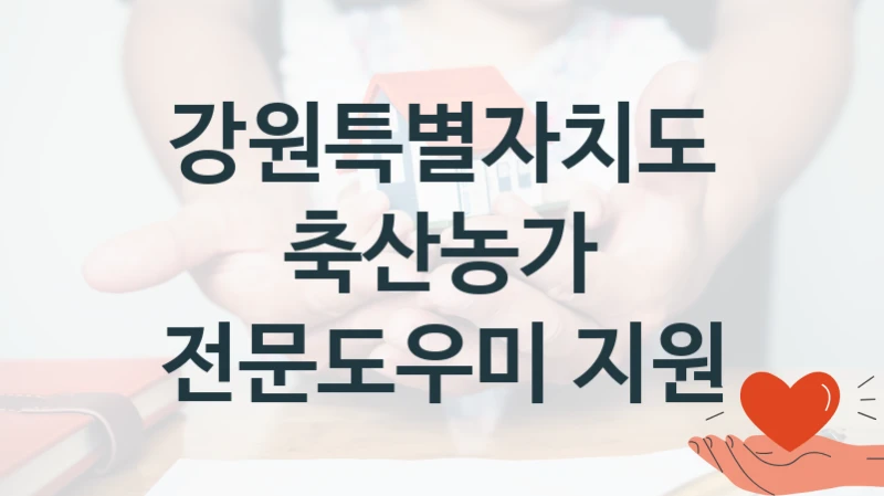 “축산농가 전문도우미 지원” 혜택 대상자 조건 – 강원특별자치도 복지정책 요건 및 혜택