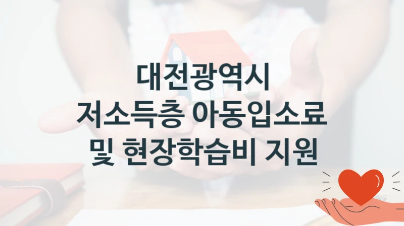 “저소득층 아동입소료 및 현장학습비 지원” 대전광역시 지원 혜택 – 신청 조건과 자격 조건