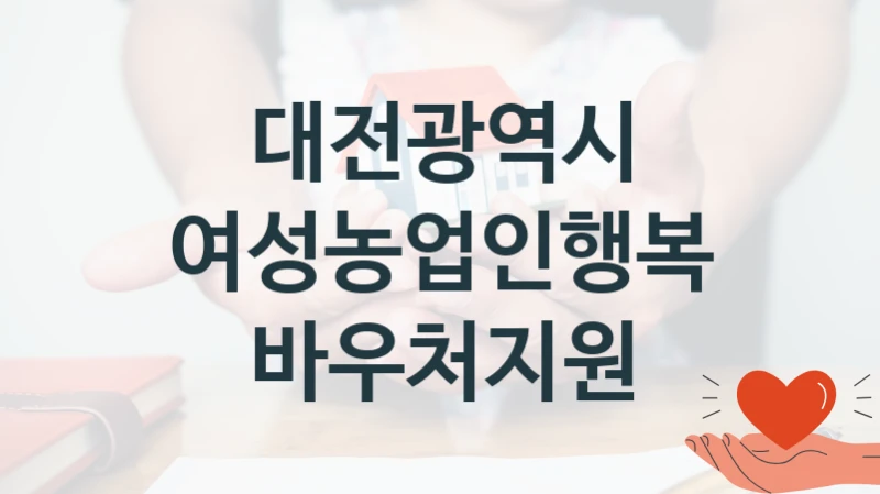 대전광역시 공공 지원 정책 “여성농업인행복바우처지원” – 접수 방법 및 지원 한도