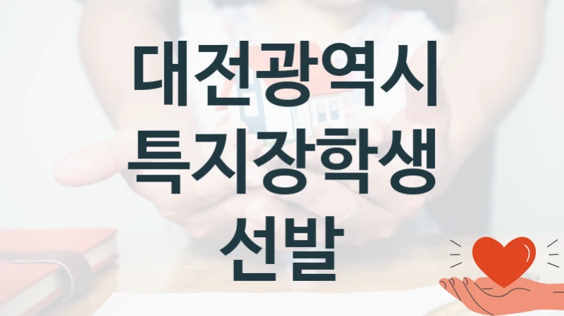 대전광역시 “특지장학생 선발” 지원사업 대상자 선정 기준 및 서류 준비
