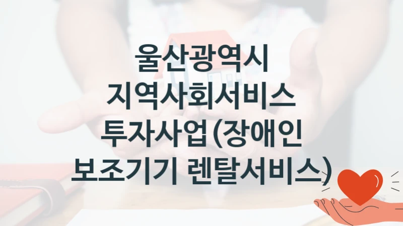 울산광역시
지역사회서비스 투자사업(장애인 보조기기 렌탈서비스)