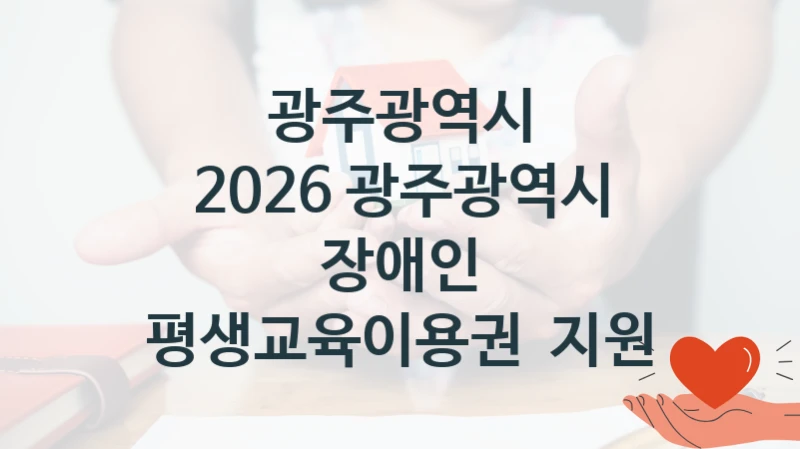 “2026 광주광역시 장애인 평생교육이용권  지원” 복지 혜택 신청부터 지급까지 – 광주광역시 지원 정책