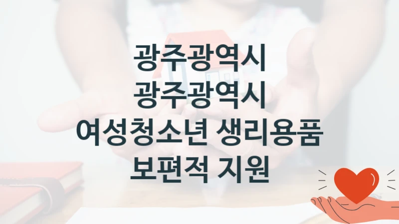“광주광역시 여성청소년 생리용품 보편적 지원” 광주광역시 지원 혜택 – 신청 조건과 자격 조건