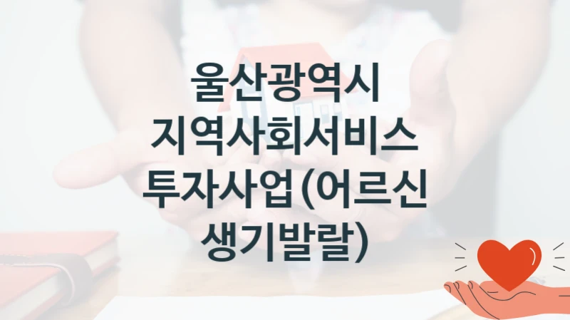 울산광역시 “지역사회서비스 투자사업(어르신 생기발랄)” 복지 지원혜택 – 자격 조건과 구비 서류