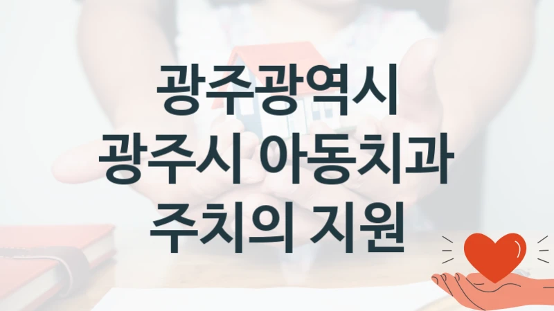 광주광역시 “광주시 아동치과 주치의 지원” 복지 지원혜택 – 신청 방법과 구비 서류