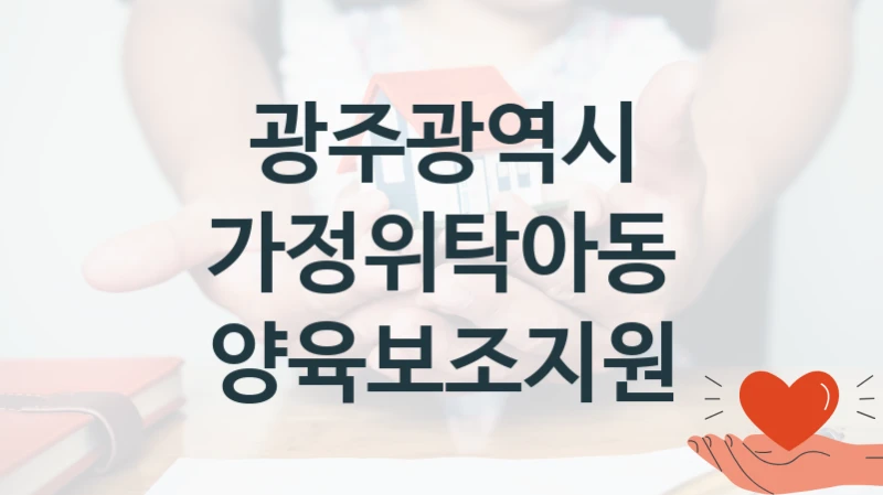 정부 지원 제도 “가정위탁아동 양육보조지원” 신청 대상 및 자격 조건 – 광주광역시