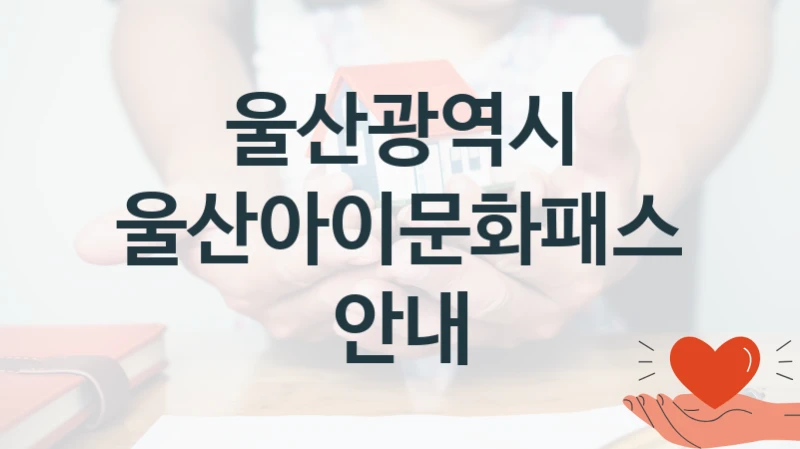 울산광역시 정책, 울산아이문화패스 안내, 신청 방법과 구비 서류