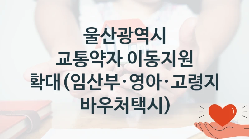 울산광역시 복지정책 “교통약자 이동지원 확대(임산부·영아·고령자 바우처택시)” 교통기획과 -신청 구비서류와 자격
