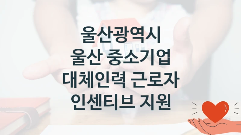 울산광역시
울산 중소기업 대체인력 근로자 인센티브 지원