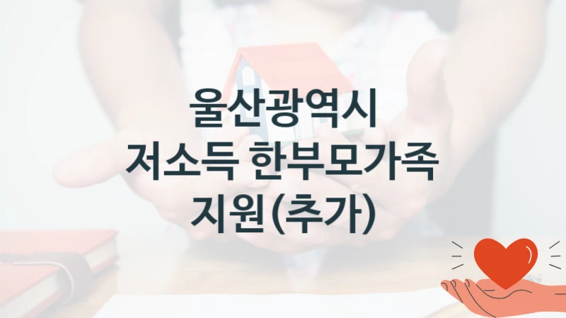저소득 한부모가족 지원(추가) 신청 가이드 – 울산광역시 복지 지원 방법 및 필수 요건 안내