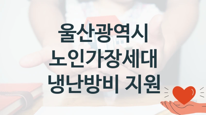 “노인가장세대 냉난방비 지원” 복지 혜택 신청부터 지급까지 – 울산광역시 지원 정책