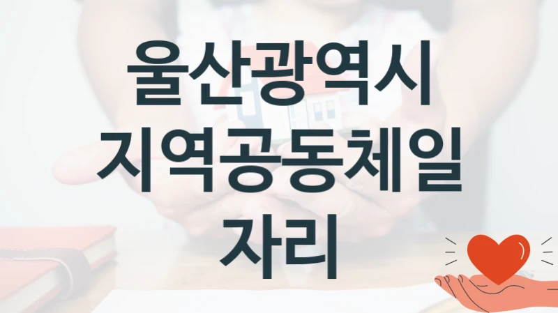 울산광역시 “지역공동체일자리” 지원사업 대상자 선정 기준 및 서류 준비